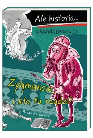 Zygmuncie, i kto tu rz�dzi? Ale historia...