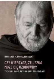 Czy wierzysz, �e Jezus mo�e ci� uzdrowi�? �ycie i dzie�o o. Petera Mary Rookeya OSM