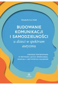 Budowanie komunikacji i samodzielno�ci u dzieci w spektrum autyzmu. Strategie post�powania w przypadku j�zyka minimalnego, echolalii i nietypowych zachowa�