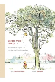 Bardzo ma�e rzeczy. Proste refleksje o �yciu i przyja�ni ze Stumilowego Lasu