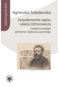 Autoekonomie zapisu Juliana Ochorowicza. Codzienne praktyki pi�mienne i badawcze psychologa