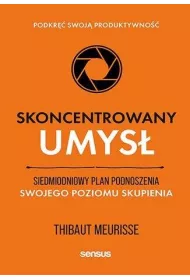 Skoncentrowany umys. Siedmiodniowy plan podnoszenia swojego poziomu skupienia. Podkr swoj produktywno
