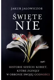�wi�te Nie. Historie sze�ciu kobiet, kt�re zgin�y w obronie swojej godno�ci