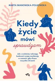 Kiedy ycie mwi sprawdzam. Jak z czuoci i odwag budowa swoj rezyliencj w czasach, gdy chcesz wszystko chrzani