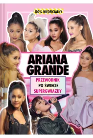 Ariana Grande. Przewodnik po wiecie supergwiazdy