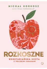 Rozkoszne. Wegetariaska uczta z polskimi smakami