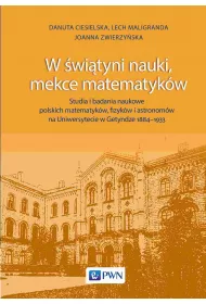 W �wi�tyni nauki, mekce matematyk�w. Studia i badania naukowe polskich matematyk�w, fizyk�w i astronom�w na Uniwersytecie w Getyndze 1884-1933