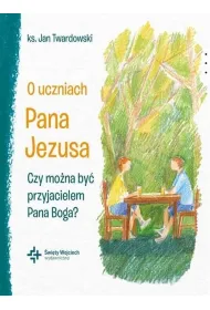 O uczniach Pana Jezusa. Czy mo�na by� przyjacielem Pana Boga?