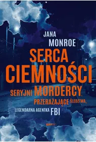 Serca ciemno�ci. Seryjni mordercy, przera�aj�ce �ledztwa, legendarna agentka FBI