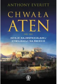 Chwa�a Aten. Dzieje najwspanialszej cywilizacji na �wiecie