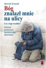 B�g znalaz� mnie na ulicy. I co z tego wynik�o? Historia przemiany bezdomnego alkoholika