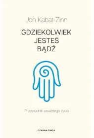 Gdziekolwiek jeste�, b�d�. Przewodnik uwa�nego �ycia