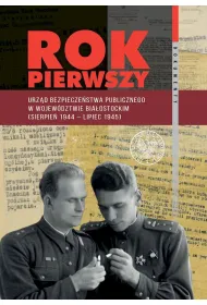 Rok pierwszy. Urz�d Bezpiecze�stwa Publicznego w wojew�dztwie bia�ostockim (sierpie� 1944 &ndash; lipiec 1945)