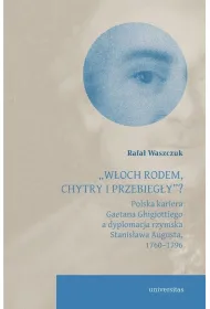 `W�och rodem, chytry i przebieg�y&rdquo;? Polska kariera Gaetana Ghigiottiego a dyplomacja rzymska Stanis�awa Augusta, 1760&ndash;1796
