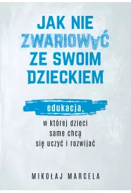 Jak nie zwariowa ze swoim dzieckiem. Edukacja, w ktrej dzieci same chc si uczy i rozwija