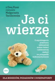 Ja ci wierz� O zapobieganiu przemocy seksualnej wobec dzieci i adekwatnej reakcji na przypadki wykorzystywania