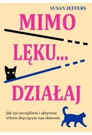 Mimo l�ku... dzia�aj. Jak �y� szcz�liwie i aktywnie wbrew dr�cz�cym nas obawom