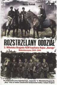 Rozstrzelany oddzia�. 3. Wile�ska Brygada NZW kapitana Rajsa "Burego". Bia�ostoczyzna 1945-1946