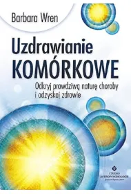 Uzdrawianie kom�rkowe. Odkryj prawdziw� natur� choroby i odzyskaj zdrowie