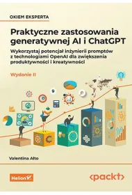 Praktyczne zastosowania generatywnej AI i ChatGPT. Wykorzystaj potencja� in�ynierii prompt�w z techn