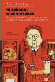 18 zbrodni w miniaturze. Nieznana historia Frances Glessner Lee i pocz�tk�w wsp�czesnej kryminalistyki
