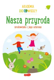 Nasza przyroda. rodowisko i jego ochrona. Akademia Eko wiedzy