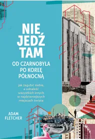 Nie jed� tam. Od Czarnobyla po Kore� P�nocn�