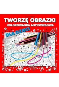 Tworz� obrazki Kolorowanka antystresowa dla dzieci