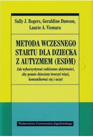 Metoda wczesnego startu dla dziecka z autyzmem (ESDM). Jak wykorzystywa codzienne aktywnoci, aby pomc dzieciom tworzy wizi, komunikowa si i uczy