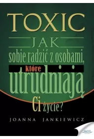 Toxic. Jak sobie radzi� z osobami, kt�re utrudniaj� ci �ycie?