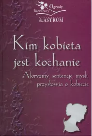 Kim kobieta jest kochanie. Aforyzmy, sentencje, my�li, przys�owia o kobiecie