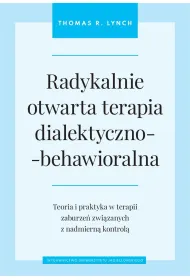 Radykalnie otwarta terapia dialektyczno-behawioralna. Teoria i praktyka w terapii zaburze� zwi�zanych z nadmiern� kontrol�