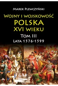 Lata 1576-1599. Wojny i wojskowo�� Polska XVI wieku. Tom 3