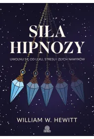 Si�a hipnozy. Uwolnij si� od l�ku, stresu i z�ych nawyk�w