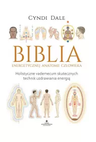 Biblia energetycznej anatomii czowieka. Holistyczne vademecum skutecznych technik uzdrawiania energi