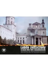 Lublin zniszczony w  latach 1939-1944 i (nie)odbudowany