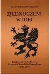 Zjednoczeni w idei. Pidziesit lat dziaalnoci Zrzeszenia Kaszubsko-Pomorskiego (1956-2006)