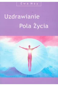Uzdrawianie. Pola ycia czyli magia myli, uczu, sowa, dotyku