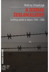 A jednak �eglowali�my. Jachting polski w latach 1945-1989