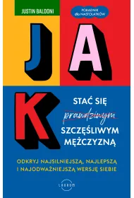 Jak sta� si� szcz�liwym m�czyzn�. Odkryj najsilniejsz�, najlepsz� i najodwa�niejsz� wersj� siebie