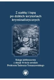 Z szabl� i lup� po dzikich terytoriach kryminalistycznych. Ksi�ga jubileuszowa z okazji 70-lecia urodzin Profesora Tadeusza Tomaszewskiego