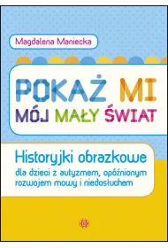 Poka� mi m�j ma�y �wiat. Historyjki obrazkowe dla dzieci z autyzmem, op�nionym rozwojem mowy i niedos�uchem