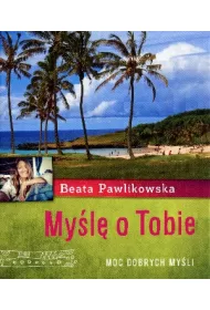 My�l� o Tobie. Aforyzmy Beaty Pawlikowskiej * *