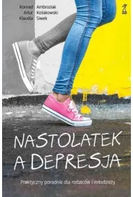 Nastolatek, a depresja. Praktyczny poradnik dla rodzic�w i m�odzie�y