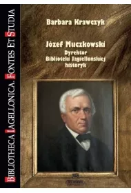J�zef Muczkowski. Dyrektor Biblioteki Jagiello�skiej, historyk