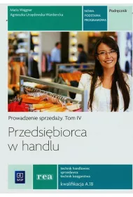 Przedsibiorca w handlu. Prowadzenie sprzeday. Podrcznik. Tom 4. Technik handlowiec sprzedawca technik ksigarstwa. Kwalifikacja A.18