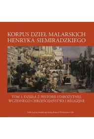 Korpus dzie� malarskich Henryka Siemiradzkiego. Dzie�a z historii staro�ytnej, wczesnego chrze�cija�stwa i religijne. Tom 1