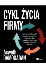 Cykl �ycia firmy. Jak optymalizowa� decyzje zarz�dcze i inwestycyjne na poszczeg�lnych etapach rozwoju biznesu