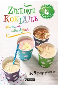 Zielone koktajle dla mam i dla dzieci. 365 przepis�w