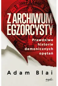 Z archiwum egzorcysty. Prawdziwe historie demonicznych op�ta�
